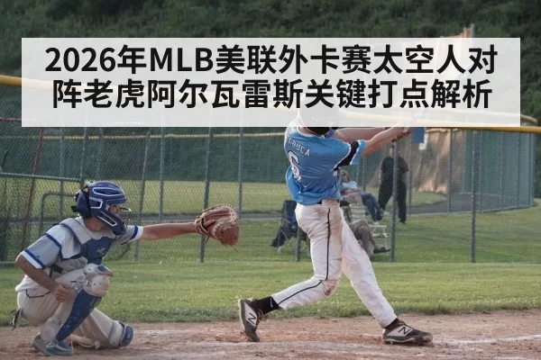 2026年MLB美联外卡赛太空人对阵老虎阿尔瓦雷斯关键打点解析