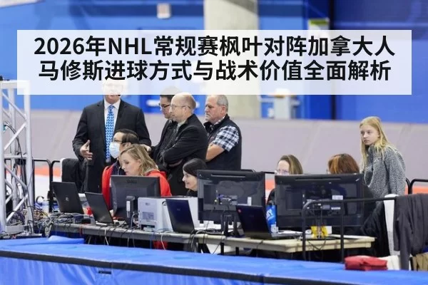 2026年NHL常规赛枫叶对阵加拿大人马修斯进球方式与战术价值全面解析