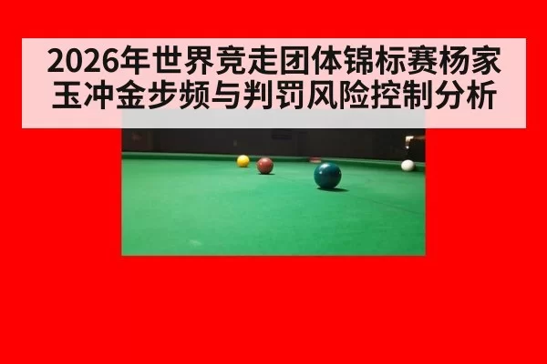 2026年世界竞走团体锦标赛杨家玉冲金步频与判罚风险控制分析